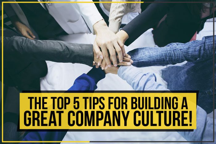 The Top 5 Tips For Building A Great Company Culture!