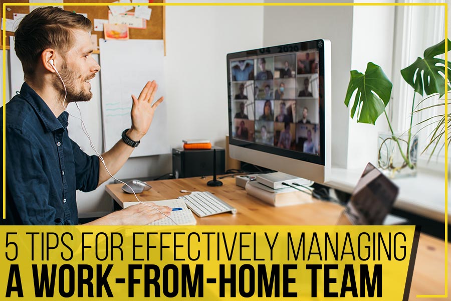 5 Tips For Effectively Managing A Work-from-Home Team