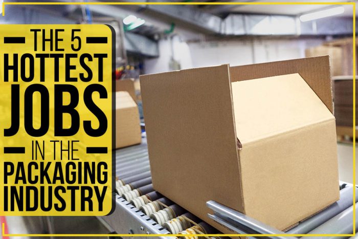 The 5 Hottest Jobs In The Packaging Industry