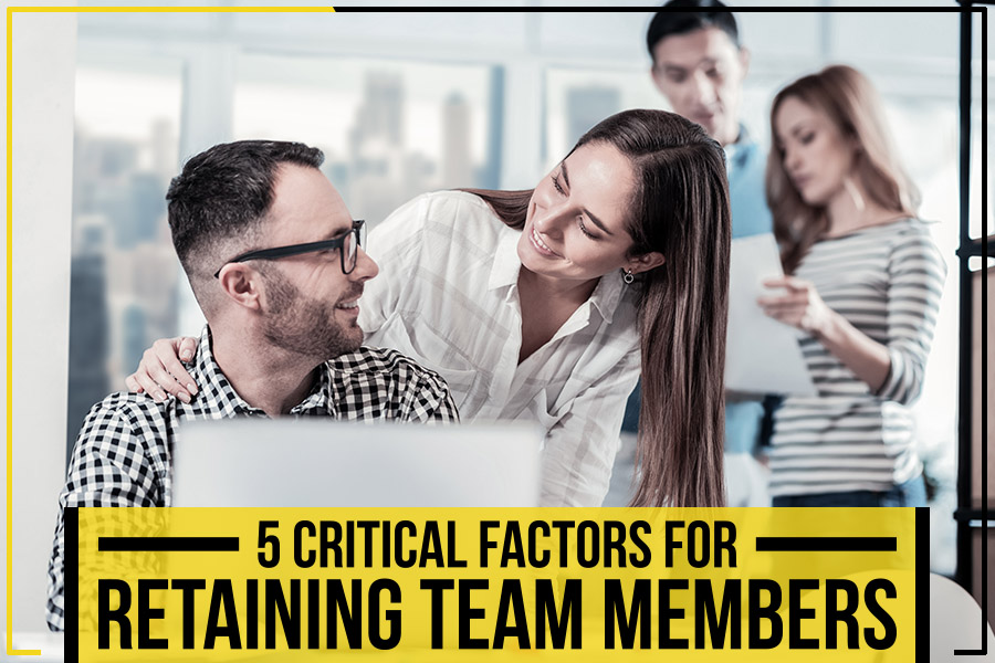 5 Critical Factors For Retaining Team Members